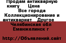 Продам антикварную книгу.  › Цена ­ 5 000 - Все города Коллекционирование и антиквариат » Другое   . Челябинская обл.,Еманжелинск г.